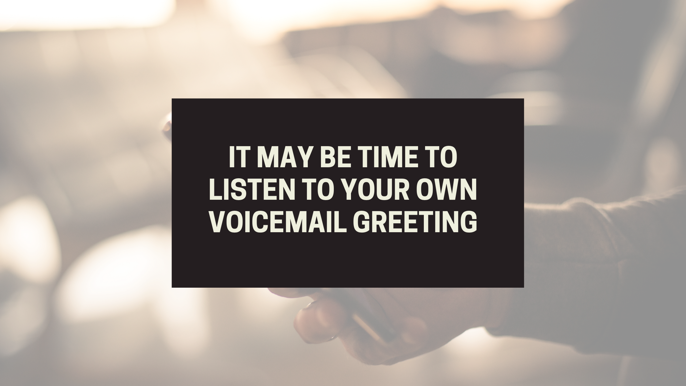 Do you have a professional voicemail greeting? It may be time to listen.