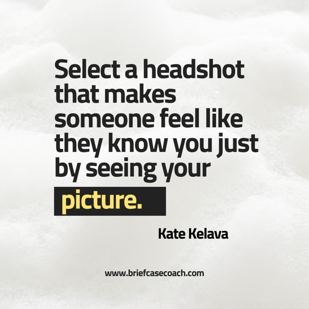 Select a headshot that makes someone feel like they know you just by seeing your picture.